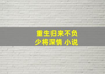 重生归来不负少将深情 小说